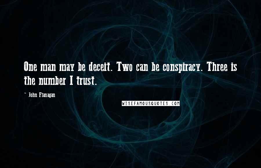 John Flanagan Quotes: One man may be deceit. Two can be conspiracy. Three is the number I trust.