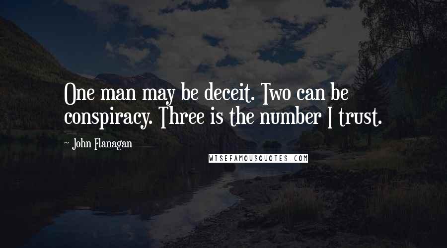 John Flanagan Quotes: One man may be deceit. Two can be conspiracy. Three is the number I trust.