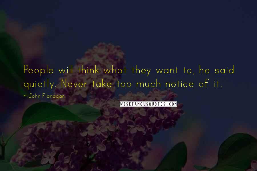 John Flanagan Quotes: People will think what they want to, he said quietly. Never take too much notice of it.