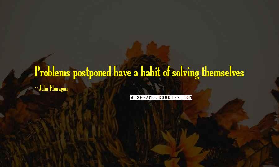 John Flanagan Quotes: Problems postponed have a habit of solving themselves