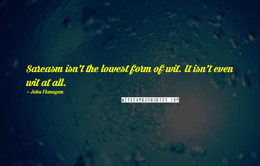 John Flanagan Quotes: Sarcasm isn't the lowest form of wit. It isn't even wit at all.