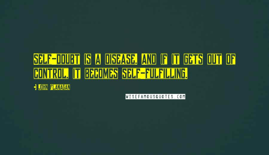 John Flanagan Quotes: Self-doubt is a disease. And if it gets out of control, it becomes self-fulfilling.
