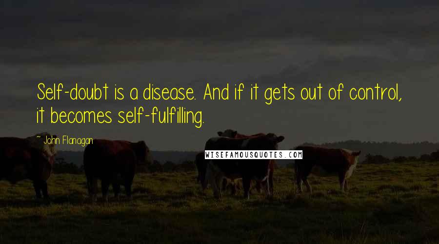 John Flanagan Quotes: Self-doubt is a disease. And if it gets out of control, it becomes self-fulfilling.