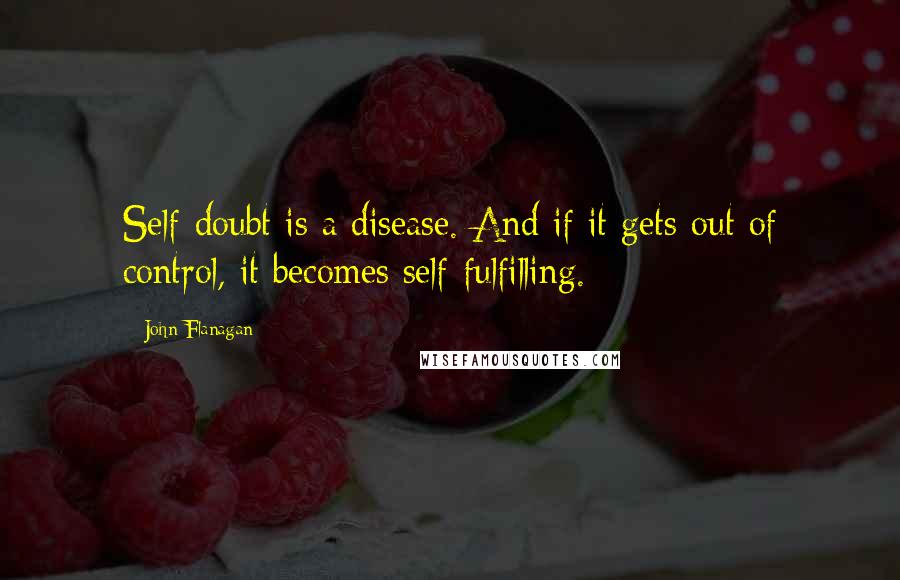 John Flanagan Quotes: Self-doubt is a disease. And if it gets out of control, it becomes self-fulfilling.