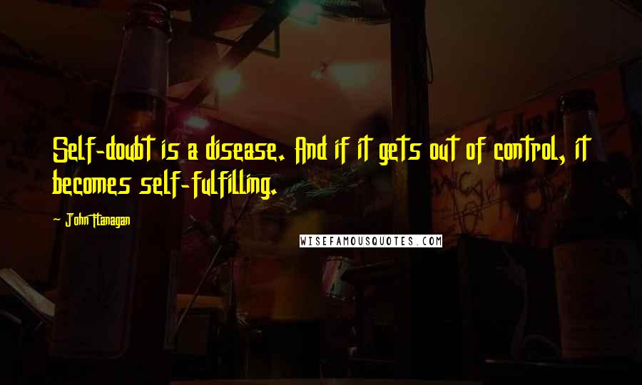 John Flanagan Quotes: Self-doubt is a disease. And if it gets out of control, it becomes self-fulfilling.