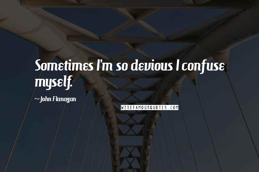 John Flanagan Quotes: Sometimes I'm so devious I confuse myself.