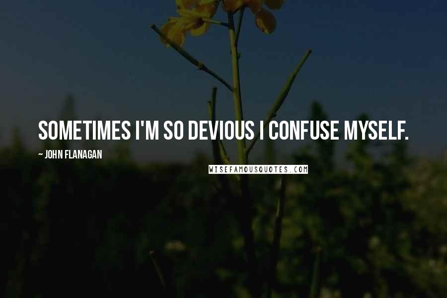 John Flanagan Quotes: Sometimes I'm so devious I confuse myself.