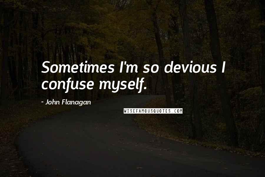 John Flanagan Quotes: Sometimes I'm so devious I confuse myself.
