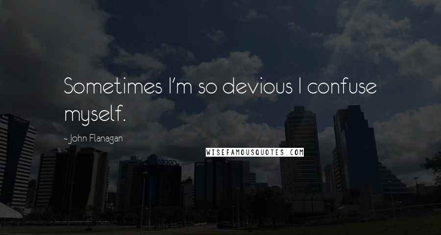 John Flanagan Quotes: Sometimes I'm so devious I confuse myself.