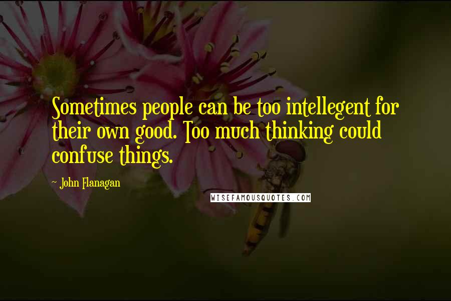 John Flanagan Quotes: Sometimes people can be too intellegent for their own good. Too much thinking could confuse things.