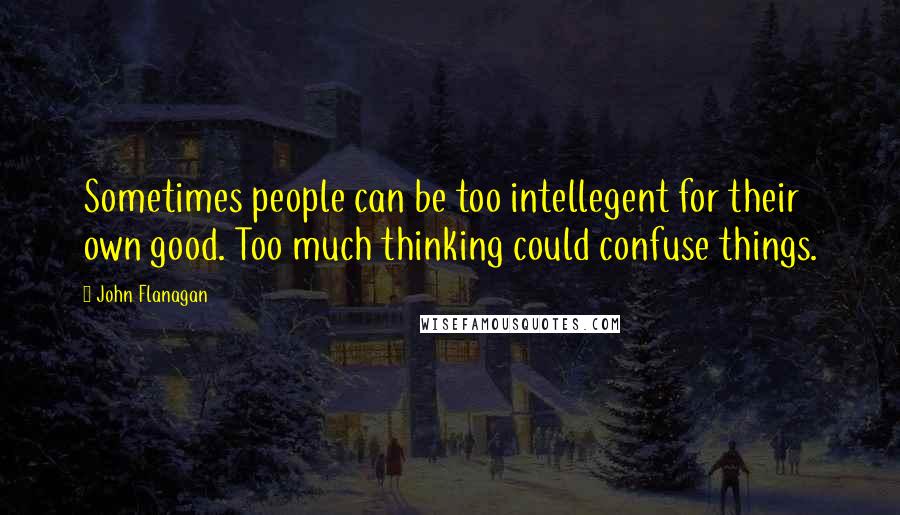 John Flanagan Quotes: Sometimes people can be too intellegent for their own good. Too much thinking could confuse things.