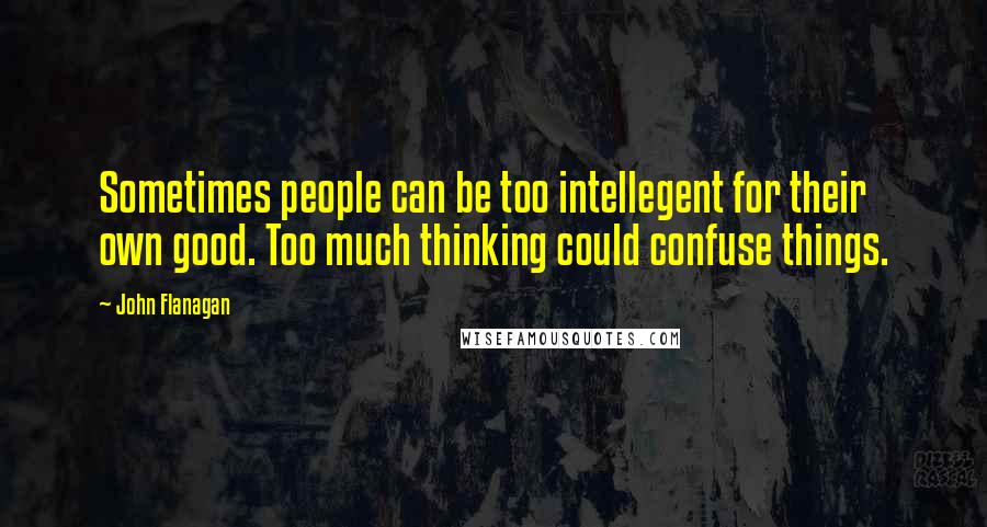 John Flanagan Quotes: Sometimes people can be too intellegent for their own good. Too much thinking could confuse things.