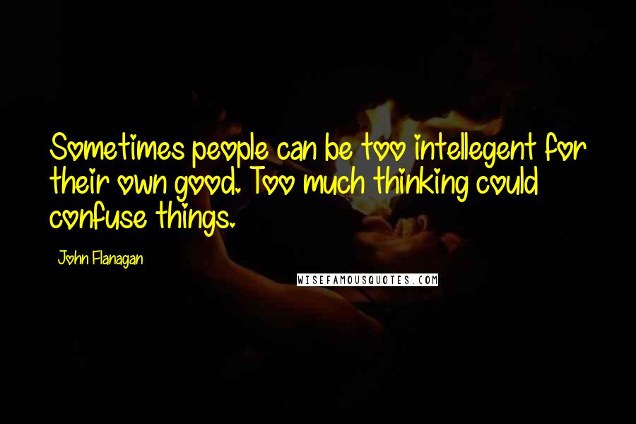 John Flanagan Quotes: Sometimes people can be too intellegent for their own good. Too much thinking could confuse things.