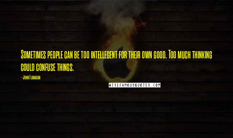 John Flanagan Quotes: Sometimes people can be too intellegent for their own good. Too much thinking could confuse things.
