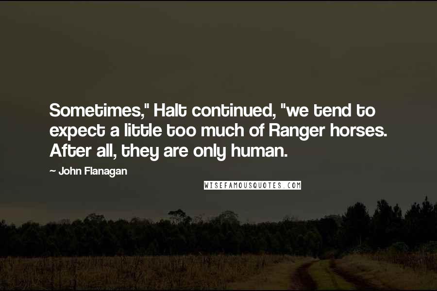 John Flanagan Quotes: Sometimes," Halt continued, "we tend to expect a little too much of Ranger horses. After all, they are only human.