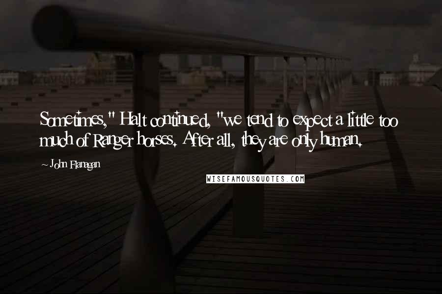 John Flanagan Quotes: Sometimes," Halt continued, "we tend to expect a little too much of Ranger horses. After all, they are only human.