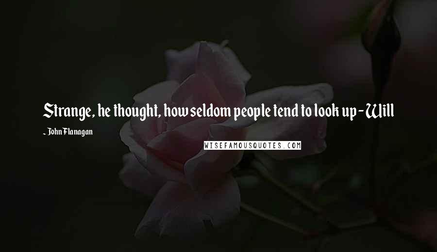 John Flanagan Quotes: Strange, he thought, how seldom people tend to look up - Will