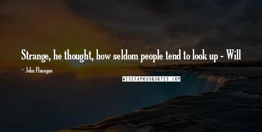 John Flanagan Quotes: Strange, he thought, how seldom people tend to look up - Will