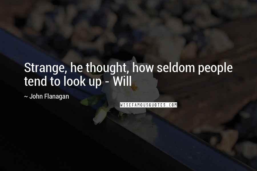 John Flanagan Quotes: Strange, he thought, how seldom people tend to look up - Will