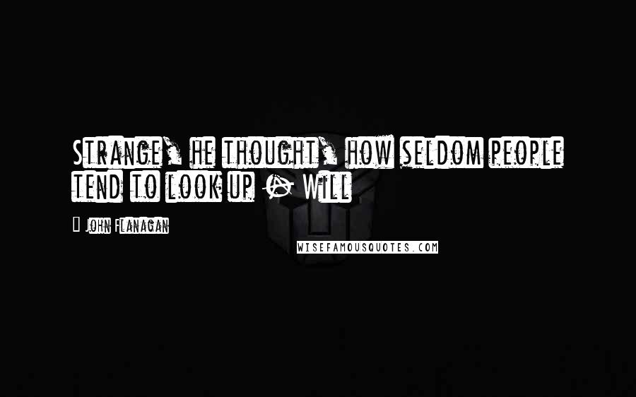 John Flanagan Quotes: Strange, he thought, how seldom people tend to look up - Will