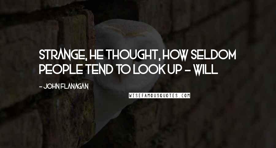 John Flanagan Quotes: Strange, he thought, how seldom people tend to look up - Will