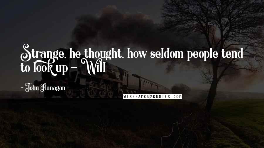 John Flanagan Quotes: Strange, he thought, how seldom people tend to look up - Will