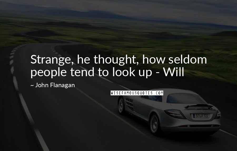 John Flanagan Quotes: Strange, he thought, how seldom people tend to look up - Will