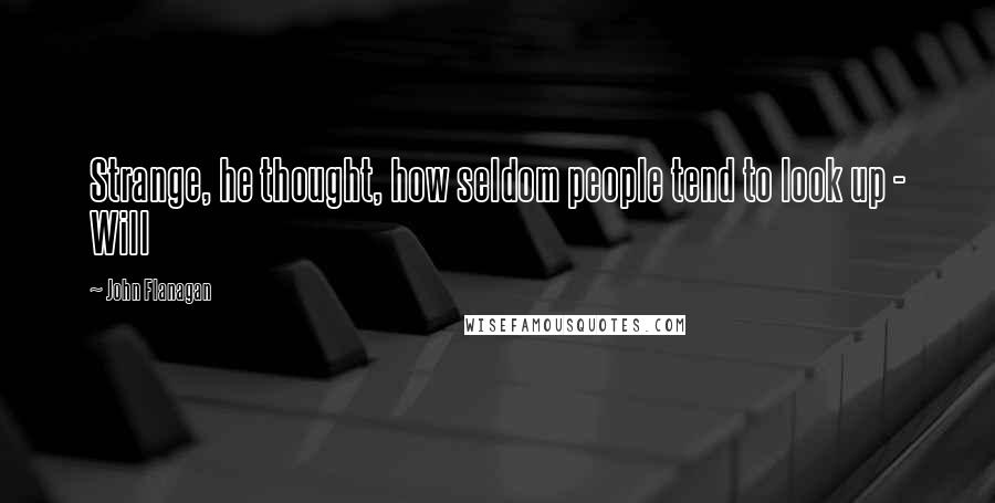 John Flanagan Quotes: Strange, he thought, how seldom people tend to look up - Will