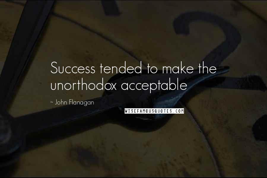 John Flanagan Quotes: Success tended to make the unorthodox acceptable