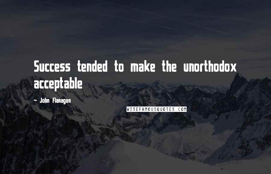 John Flanagan Quotes: Success tended to make the unorthodox acceptable