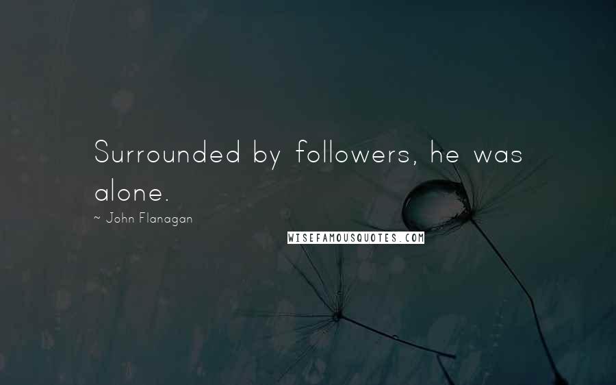 John Flanagan Quotes: Surrounded by followers, he was alone.