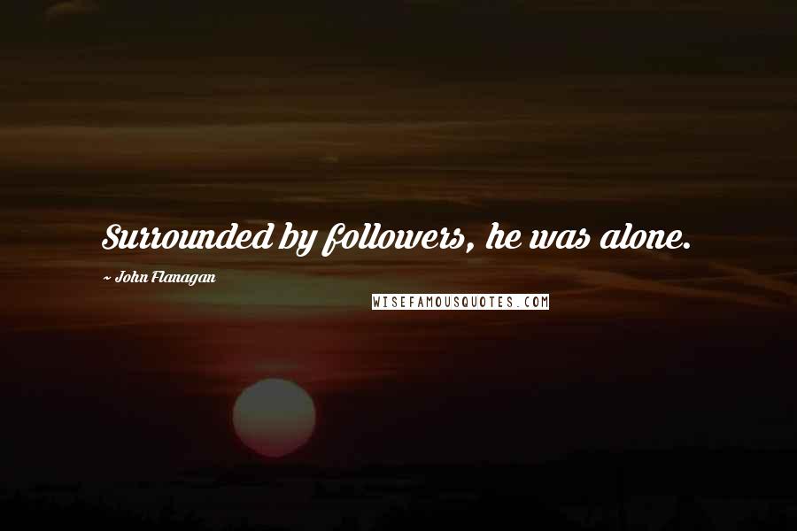 John Flanagan Quotes: Surrounded by followers, he was alone.