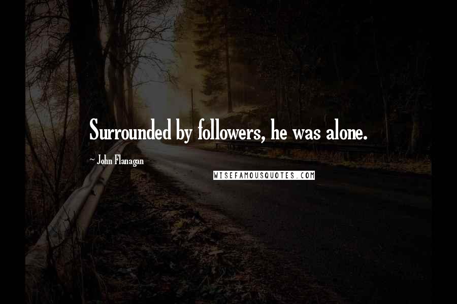 John Flanagan Quotes: Surrounded by followers, he was alone.