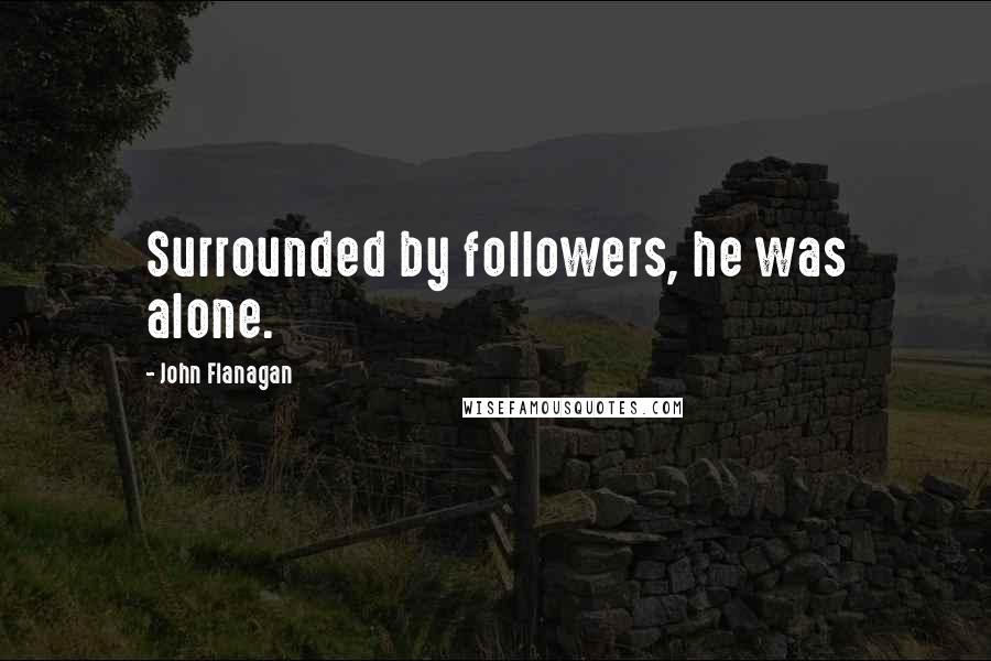 John Flanagan Quotes: Surrounded by followers, he was alone.