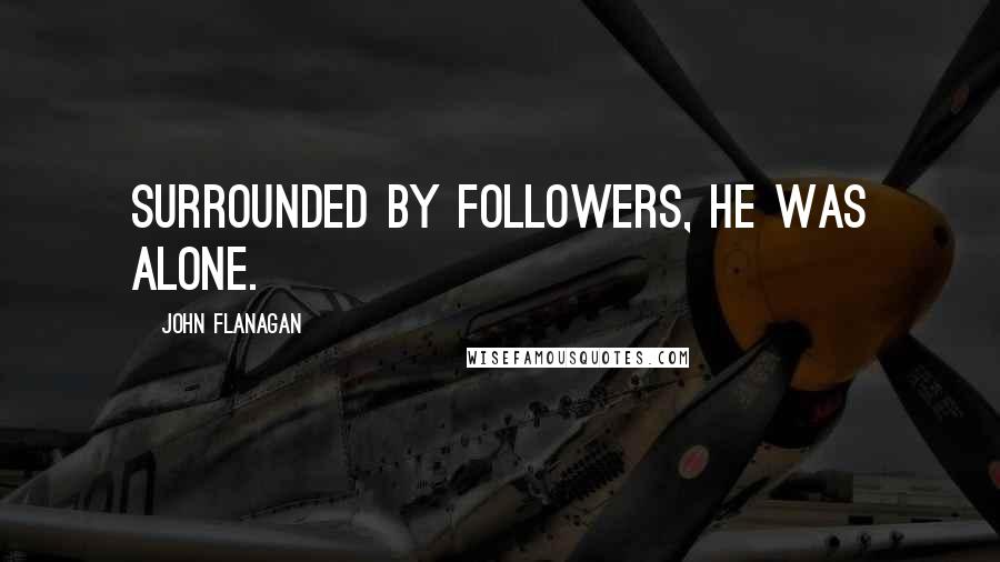 John Flanagan Quotes: Surrounded by followers, he was alone.