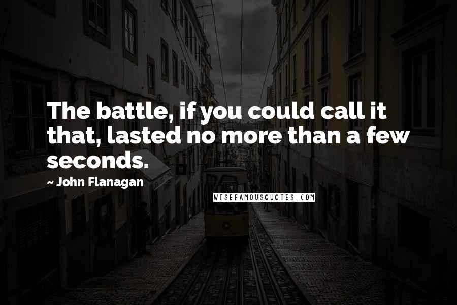 John Flanagan Quotes: The battle, if you could call it that, lasted no more than a few seconds.