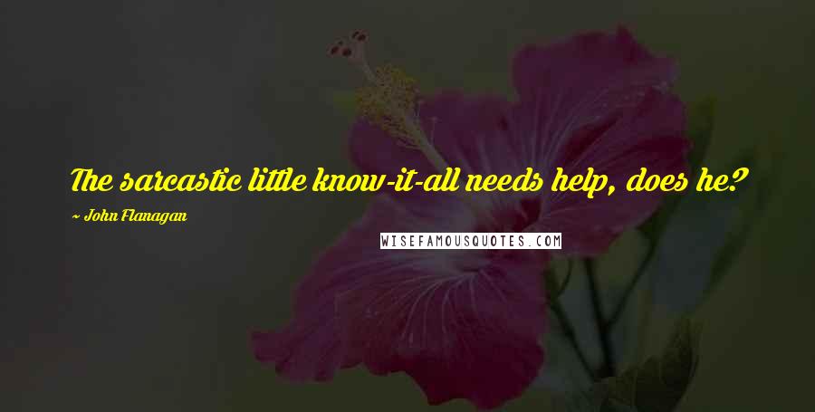 John Flanagan Quotes: The sarcastic little know-it-all needs help, does he?