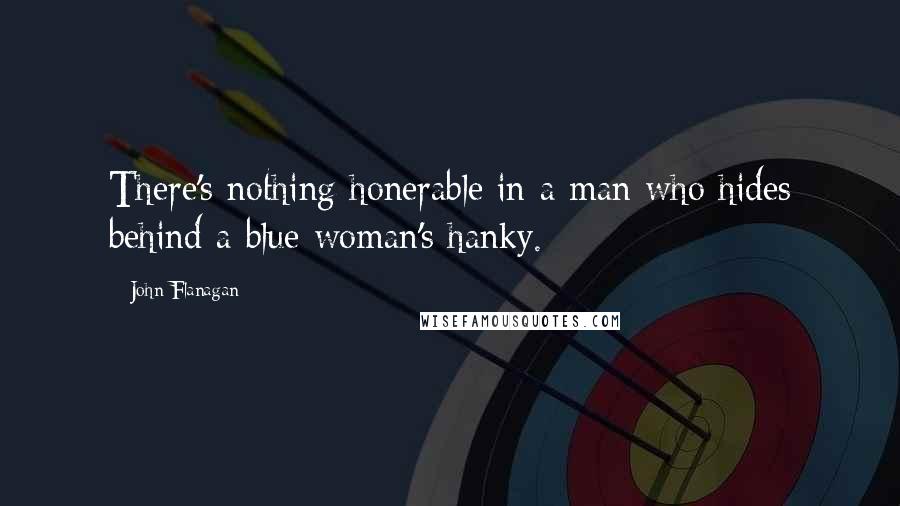 John Flanagan Quotes: There's nothing honerable in a man who hides behind a blue woman's hanky.