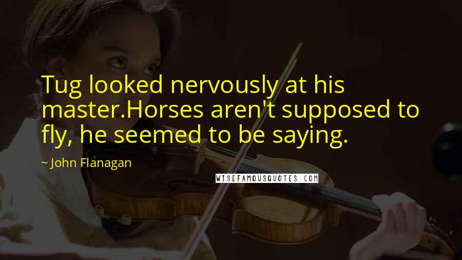 John Flanagan Quotes: Tug looked nervously at his master.Horses aren't supposed to fly, he seemed to be saying.