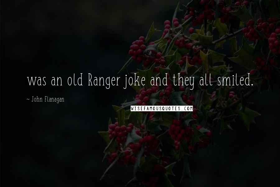 John Flanagan Quotes: was an old Ranger joke and they all smiled.