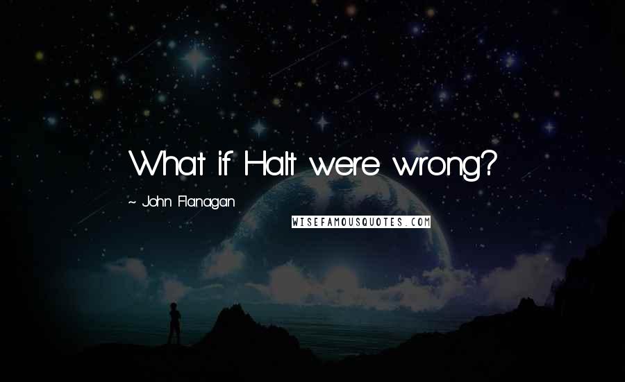 John Flanagan Quotes: What if Halt were wrong?