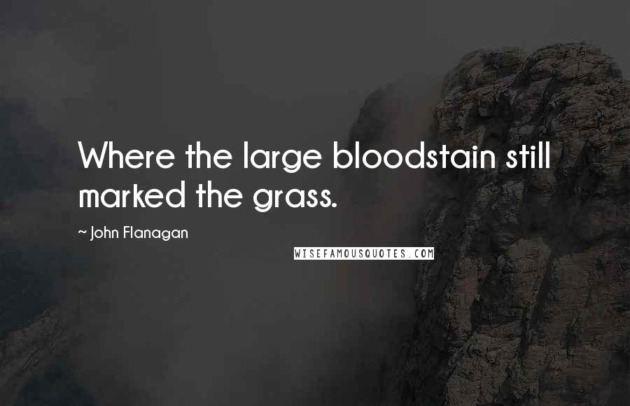 John Flanagan Quotes: Where the large bloodstain still marked the grass.