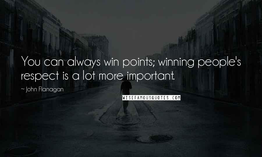 John Flanagan Quotes: You can always win points; winning people's respect is a lot more important.