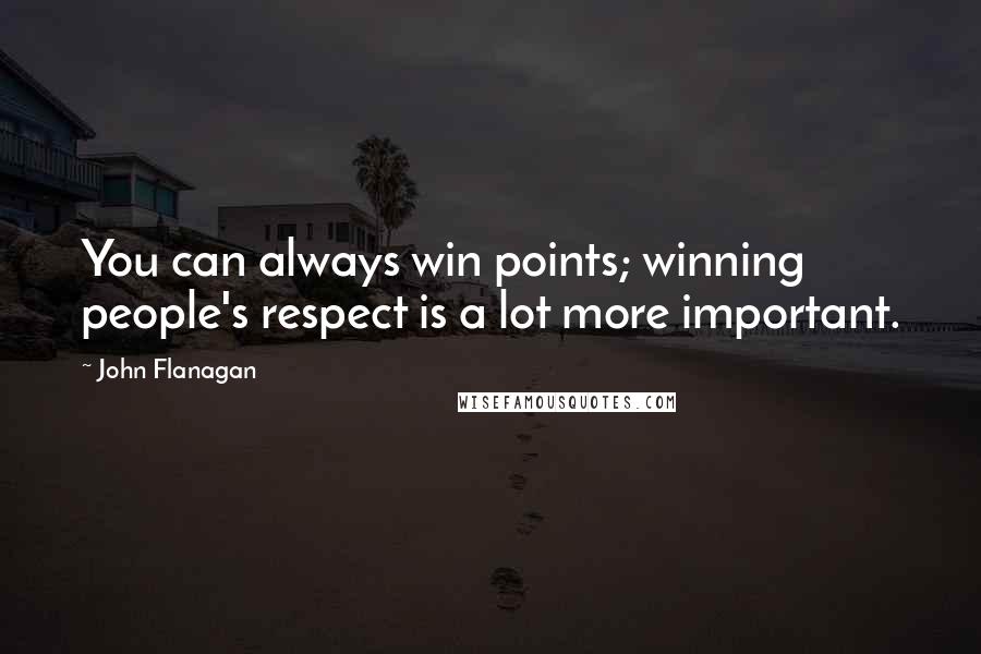 John Flanagan Quotes: You can always win points; winning people's respect is a lot more important.
