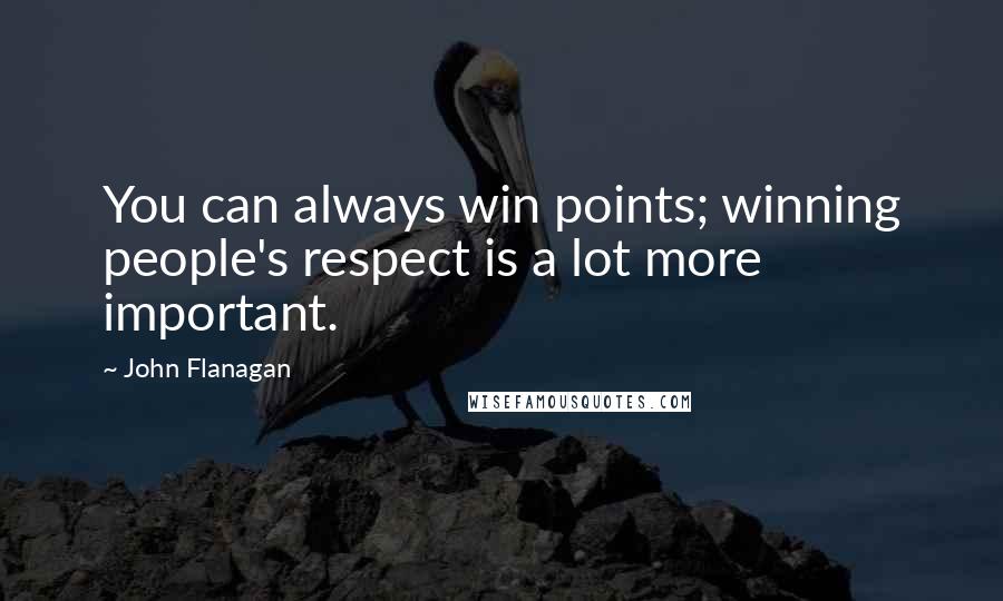 John Flanagan Quotes: You can always win points; winning people's respect is a lot more important.