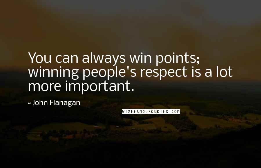 John Flanagan Quotes: You can always win points; winning people's respect is a lot more important.