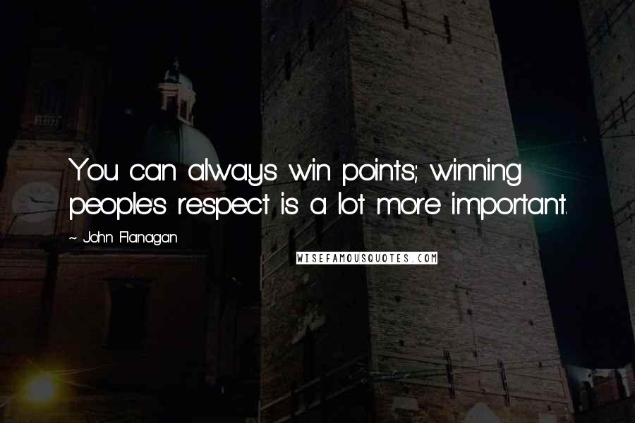 John Flanagan Quotes: You can always win points; winning people's respect is a lot more important.