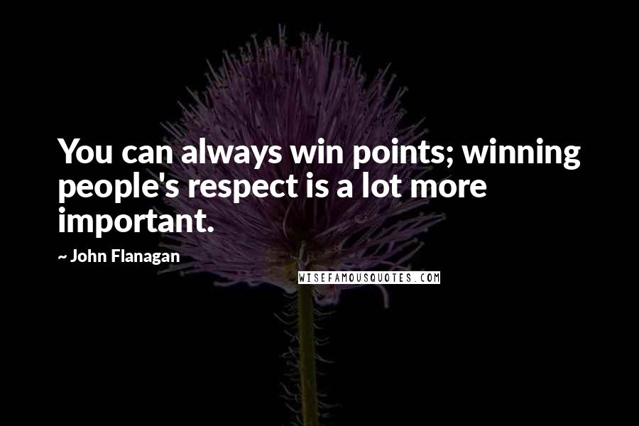 John Flanagan Quotes: You can always win points; winning people's respect is a lot more important.