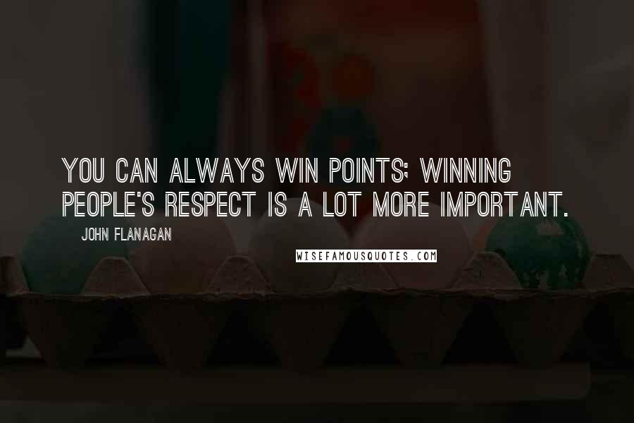 John Flanagan Quotes: You can always win points; winning people's respect is a lot more important.