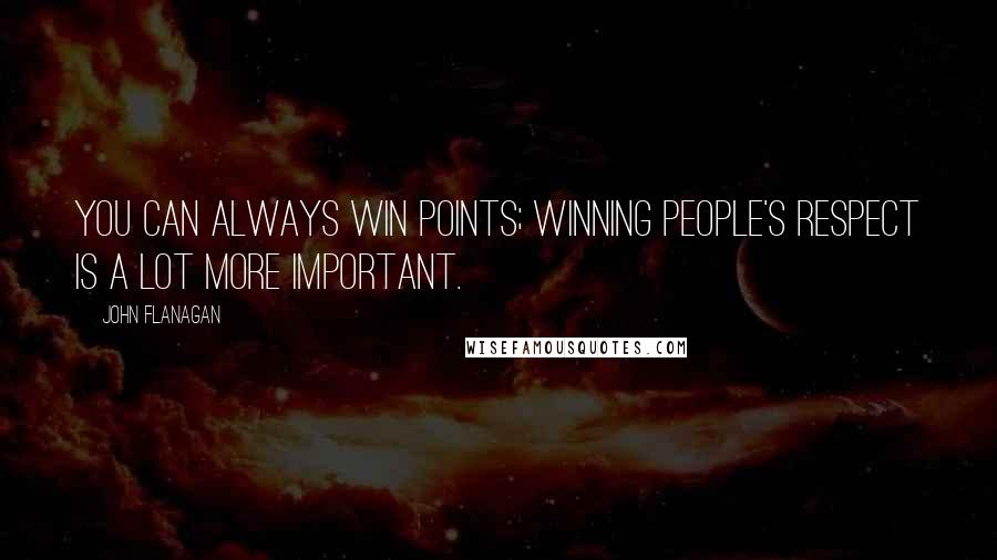 John Flanagan Quotes: You can always win points; winning people's respect is a lot more important.